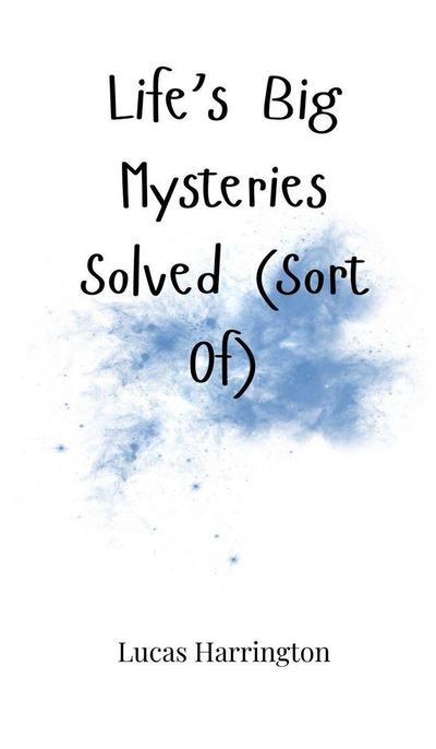 Life’s Big Mysteries Solved (Sort Of)