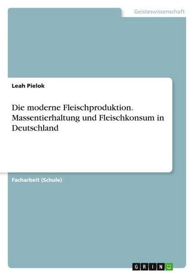 Die moderne Fleischproduktion.Massentierhaltung und Fleischkonsum in Deutschland