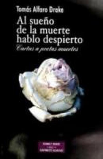 Al sueño de la muerte hablo despierto : cartas a poetas muertos - Tomás Alfaro Drake