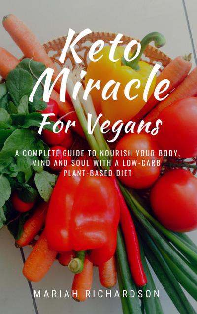 Keto Miracle For Vegans: A Complete Guide to Nourish Your Body, Mind and Soul with a Low-Carb Plant-Based Diet