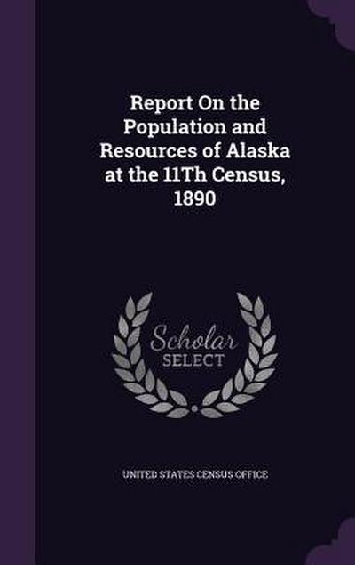 Report On the Population and Resources of Alaska at the 11Th Census, 1890