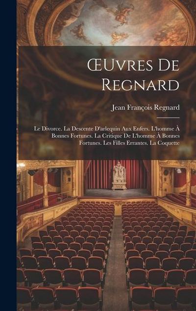 OEuvres De Regnard: Le Divorce. La Descente D’arlequin Aux Enfers. L’homme À Bonnes Fortunes. La Critique De L’homme À Bonnes Fortunes. Le