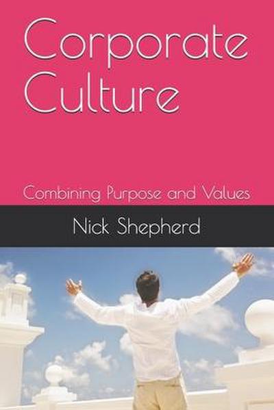 Corporate Culture - Combining Purpose and Values: How a poor culture can stifle creativity, innovation and success, and how to fix it.