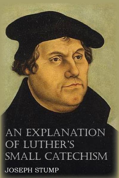 An Explanation of Luther’s Small Catechism with the Small Catechism
