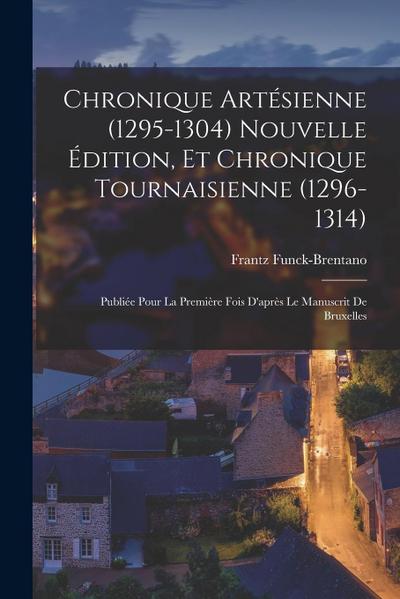 Chronique artésienne (1295-1304) nouvelle édition, et Chronique tournaisienne (1296-1314): Publiée pour la première fois d’après le manuscrit de Bruxe