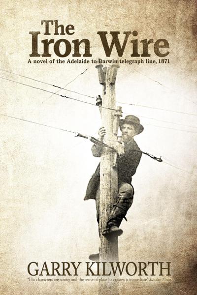 The Iron Wire: A novel of the Adelaide to Darwin telegraph line, 1871
