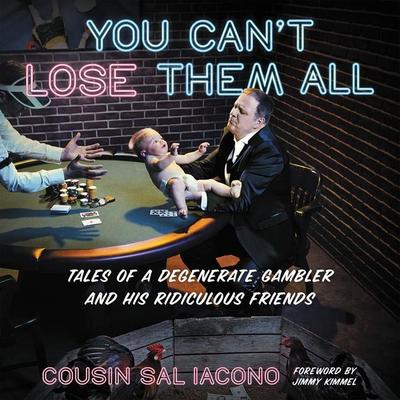 You Can’t Lose Them All Lib/E: Tales of a Degenerate Gambler and His Ridiculous Friends