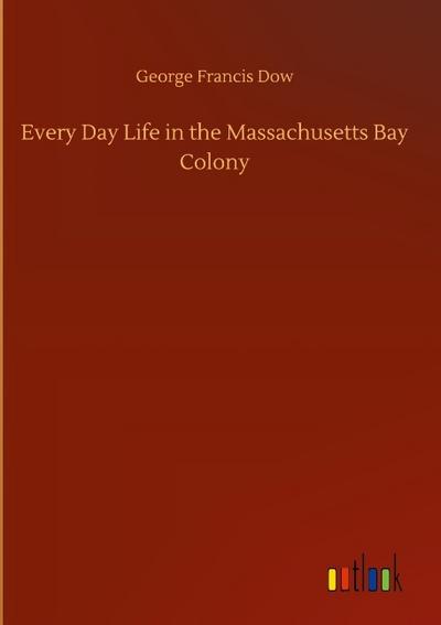 Every Day Life in the Massachusetts Bay Colony