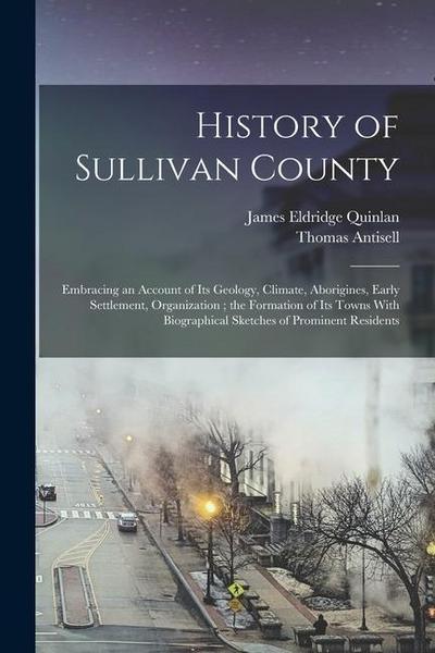 History of Sullivan County: Embracing an Account of its Geology, Climate, Aborigines, Early Settlement, Organization; the Formation of its Towns W