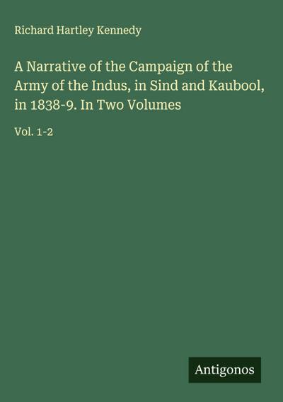 A Narrative of the Campaign of the Army of the Indus, in Sind and Kaubool, in 1838-9. In Two Volumes