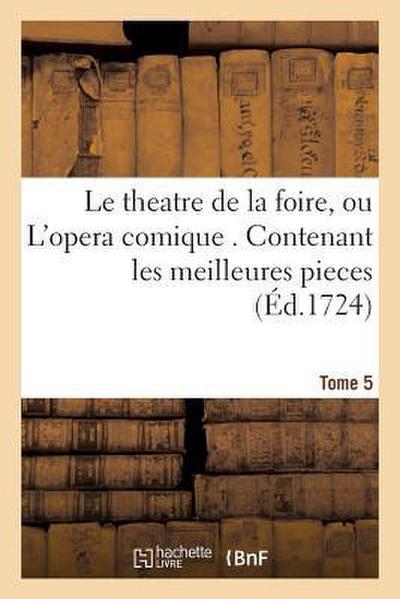 Le Theatre de la Foire, Ou l’Opera Comique. Contenant Les Meilleures Pieces Qui Ont Été Tome 5