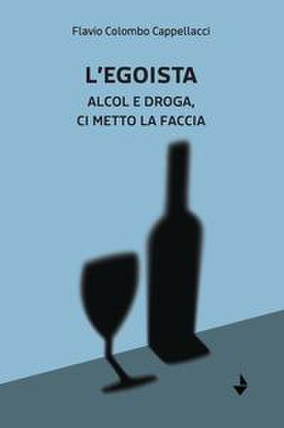 L’ egoista. Alcol e droga, ci metto la faccia