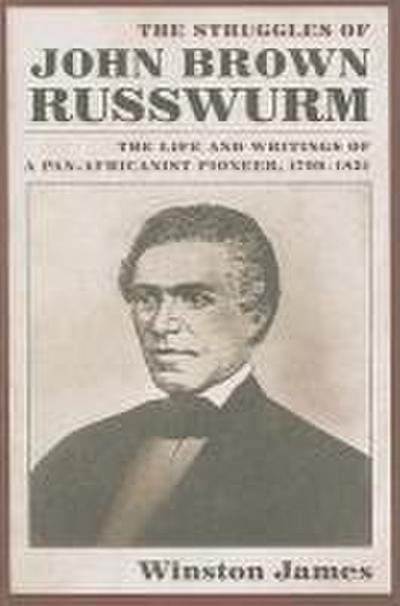 The Struggles of John Brown Russwurm: The Life and Writings of a Pan-Africanist Pioneer, 1799-1851