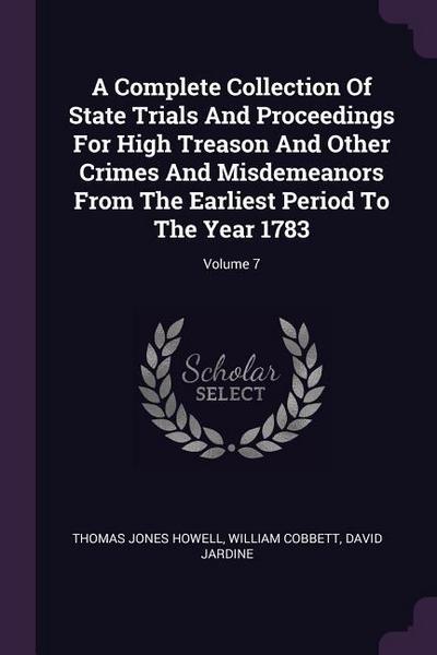 A Complete Collection Of State Trials And Proceedings For High Treason And Other Crimes And Misdemeanors From The Earliest Period To The Year 1783; Volume 7
