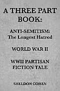 A THREE PART BOOK: Anti-Semitism:The Longest Hatred / World War II / WWII Partisan Fiction Tale