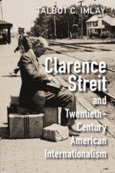 Clarence Streit and Twentieth-Century American Internationalism