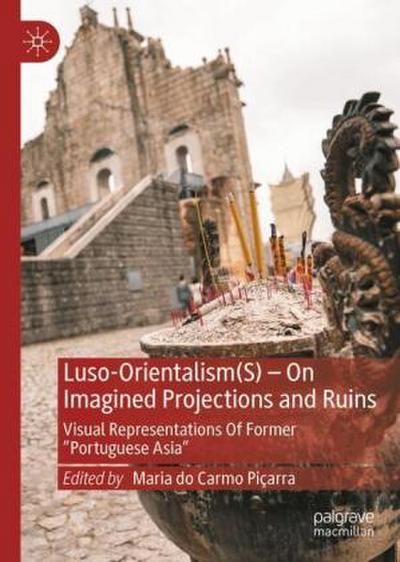 Luso-Orientalism(S)-On Imagined Projections And Ruins