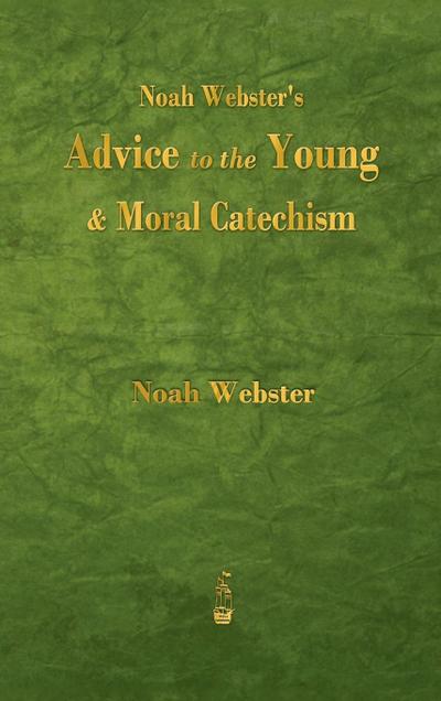 Noah Webster’s Advice to the Young and Moral Catechism