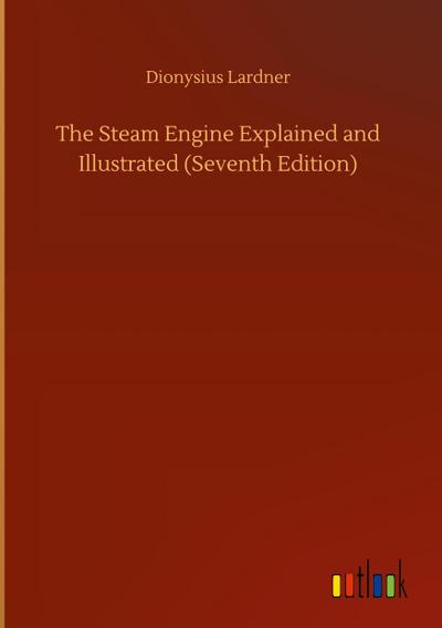 The Steam Engine Explained and Illustrated (Seventh Edition)