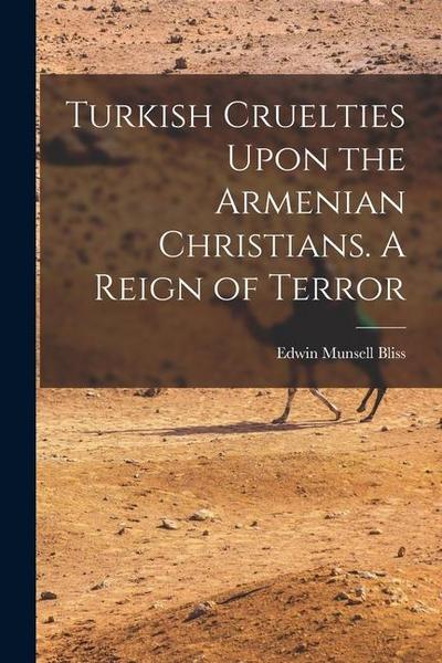 Turkish Cruelties Upon the Armenian Christians. A Reign of Terror