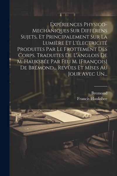 Expériences Physico-mechaniques Sur Différens Sujets, Et Principalement Sur La Lumière Et L’électricité Produites Par Le Frottement Des Corps. Traduit
