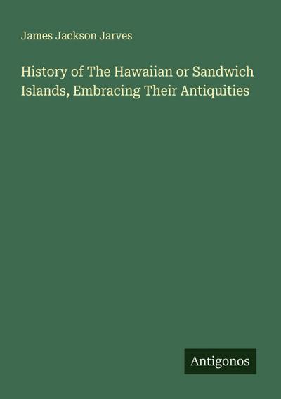 History of The Hawaiian or Sandwich Islands, Embracing Their Antiquities