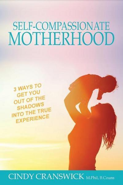 Self-Compassionate Motherhood: 3 Ways To Get You Out Of The Shadows Into The True Experience