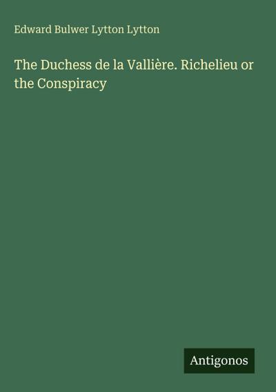 The Duchess de la Vallière. Richelieu or the Conspiracy