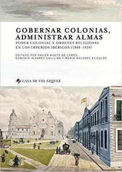 Gobernar colonias, administrar almas : poder colonial y órdenes religiosas en los imperios ibéricos, 1808-1930