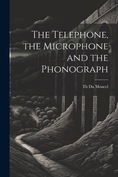 The Telephone, the Microphone and the Phonograph