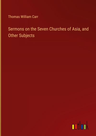 Sermons on the Seven Churches of Asia, and Other Subjects