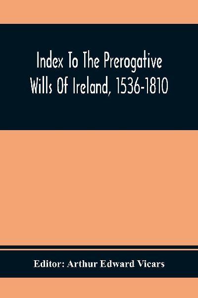 Index To The Prerogative Wills Of Ireland, 1536-1810