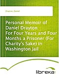 Personal Memoir of Daniel Drayton For Four Years and Four Months a Prisoner (For Charity`s Sake) in Washington Jail - Daniel Drayton