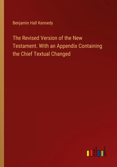 The Revised Version of the New Testament. With an Appendix Containing the Chief Textual Changed