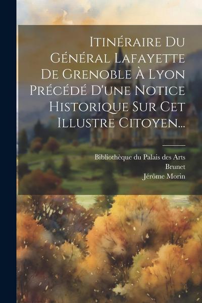 Itinéraire Du Général Lafayette De Grenoble À Lyon Précédé D’une Notice Historique Sur Cet Illustre Citoyen...