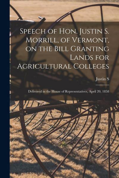 Speech of Hon. Justin S. Morrill, of Vermont, on the Bill Granting Lands for Agricultural Colleges; Delivered in the House of Representatives, April 2