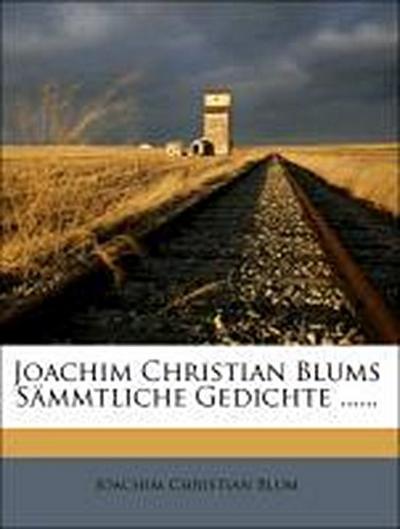 Blum, J: Joachim Christian Blums sämmtliche Gedichte.