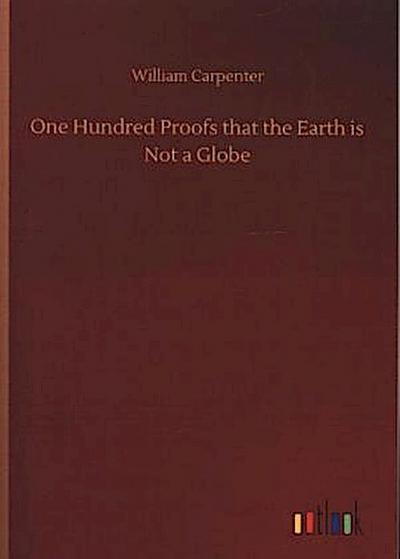 One Hundred Proofs that the Earth is Not a Globe