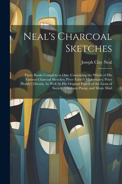 Neal’s Charcoal Sketches: Three Books Complete in One. Containing the Whole of His Famous Charcoal Sketches; Peter Faber’s Misfortunes; Peter Pl
