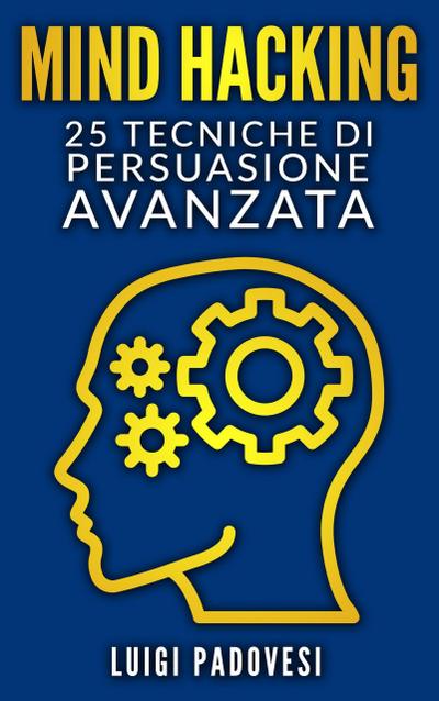 Mind Hacking: 25 Tecniche di Persuasione Avanzata (Copywriting Persuasivo, #1)