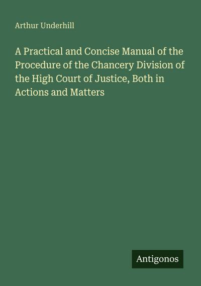 A Practical and Concise Manual of the Procedure of the Chancery Division of the High Court of Justice, Both in Actions and Matters