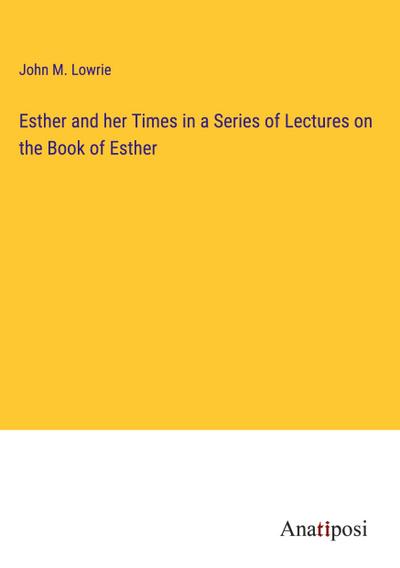 Esther and her Times in a Series of Lectures on the Book of Esther