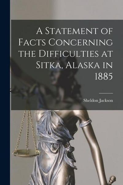 A Statement of Facts Concerning the Difficulties at Sitka, Alaska in 1885