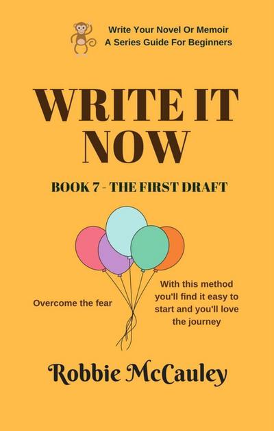 Write it Now. Book 7 - The First Draft (Write Your Novel or Memoir. A Series Guide For Beginners, #7)