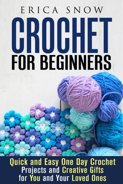 Crochet for Beginners: Quick and Easy One Day Crochet Projects and Creative Gift for You and Your Loved Ones (DIY Projects)
