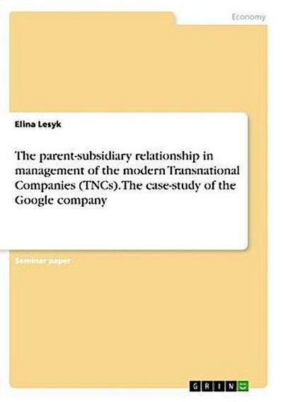 The parent-subsidiary relationship in management of the modern Transnational Companies (TNCs). The case-study of the Google company