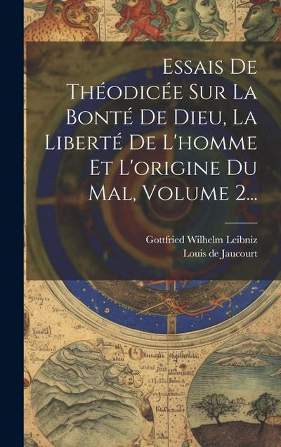 Essais De Théodicée Sur La Bonté De Dieu, La Liberté De L’homme Et L’origine Du Mal, Volume 2...