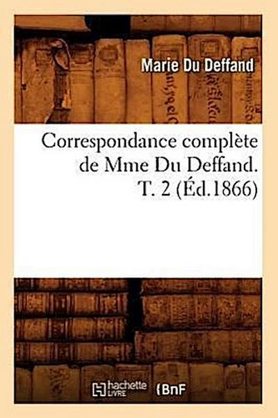 Correspondance Complète de Mme Du Deffand. T. 2 (Éd.1866)