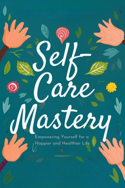 Self-Care Mastery: Empowering Yourself for a Happier and Healthier Life (Healthy Living, #2)