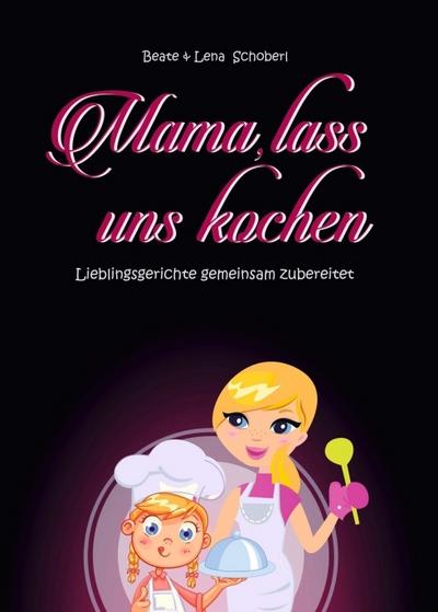 Mama, lass uns kochen: Lieblingsgerichte gemeinsam zubereitet